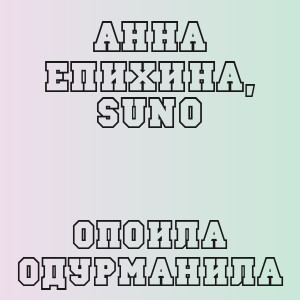 Анна Епихина, Suno - Опоила одурманила
