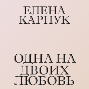 Елена Карпук - Одна на двоих любовь