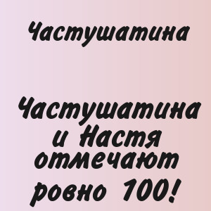 Частушатина - Частушатина и Настя отмечают ровно 100!