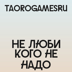 TaoroGamesRu - Не люби кого не надо