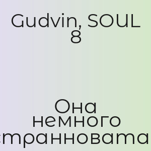 Gudvin, SOUL 8 - Она немного странноватая