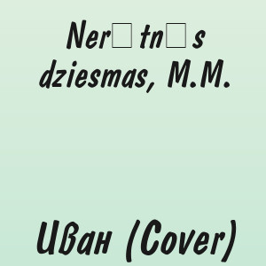 Nerātnās dziesmas, M.M. - Иван (Cover)