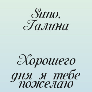Suno, Галина - Хорошего дня я тебе пожелаю