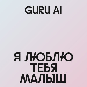 Guru AI - Я люблю тебя малыш