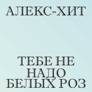 Алекс-хит - Тебе не надо белых роз