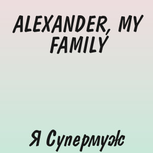 ALEXANDER, MY FAMILY - Я Супермуж