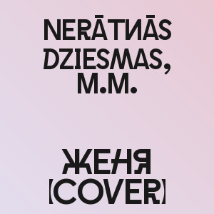 Nerātnās dziesmas, M.M. - Женя (Cover)