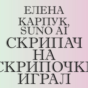 Елена Карпук, Suno Ai - Скрипач на скрипочке играл