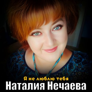 Наталия Нечаева - Я не люблю тебя