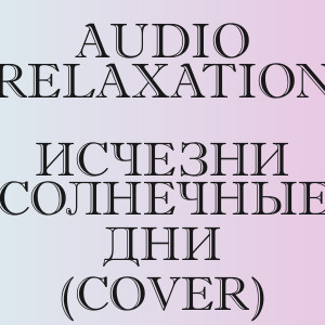 Audio relaxation - Исчезни солнечные дни (Cover)