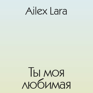 Ailex Lara - Ты моя любимая