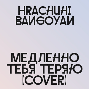 Hrachuhi Bangoyan - Медленно тебя теряю (сover)