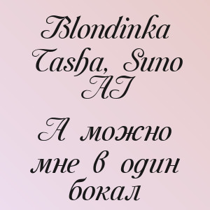 Blondinka Tasha, Suno AI - А можно мне в один бокал