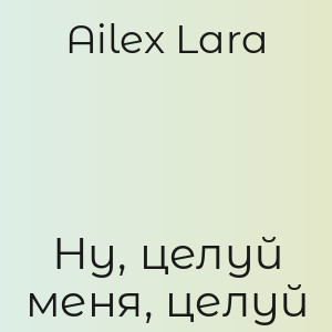 Ailex Lara - Ну, целуй меня, целуй