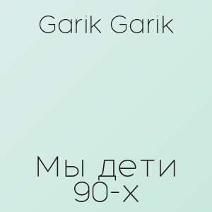 Garik Garik - Мы дети 90-х
