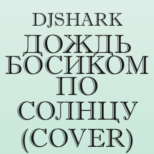 DjShark - Дождь босиком по солнцу (Cover)