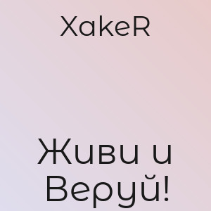 XakeR - А ты живи мой друг и веруй