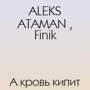 ALEKS ATAMAN , Finik - А кровь кипит