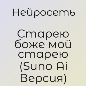 Нейросеть - Старею боже мой старею (Suno Ai Версия)