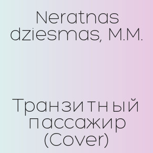Neratnas dziesmas, M.M. - Транзитный пассажир (Cover)