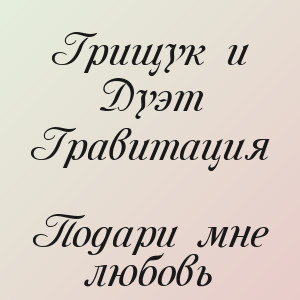 Грищук и Дуэт Гравитация - Подари мне любовь