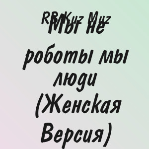 RB Kuz Muz - Мы не роботы мы люди (Женская Версия)