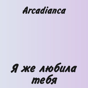 Arcadianca - Я же любила тебя