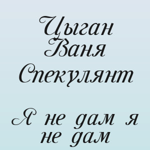 Цыган Ваня Спекулянт - Я не дам я не дам