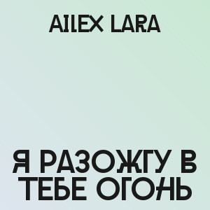 Ailex Lara - Я разожгу в тебе огонь