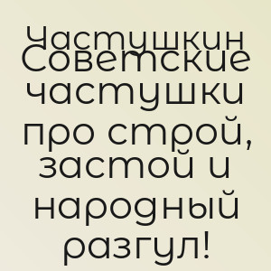 Частушкин - Советские частушки про строй, застой и народный разгул!