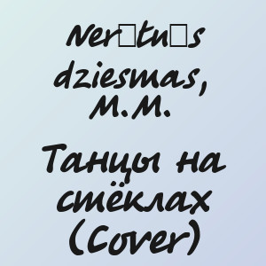 Nerātnās dziesmas, M.M. - Танцы на стёклах (Cover)