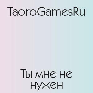 TaoroGamesRu - Ты мне не нужен