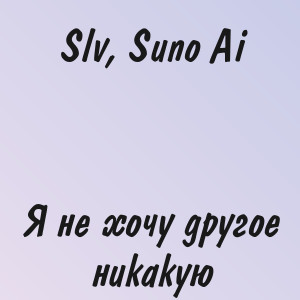 Slv, Suno Ai - Я не хочу другое никакую