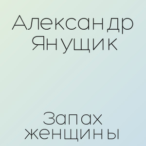 Александр Янущик - Запах женщины