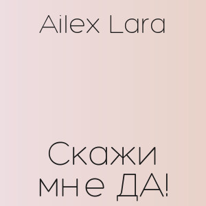 Ailex Lara - Скажи мне ДА!