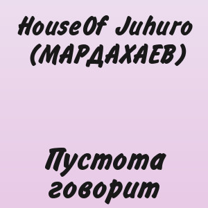 HouseOf Juhuro (МАРДАХАЕВ) - Пустота говорит