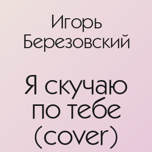 Игорь Березовский - Я скучаю по тебе (cover)