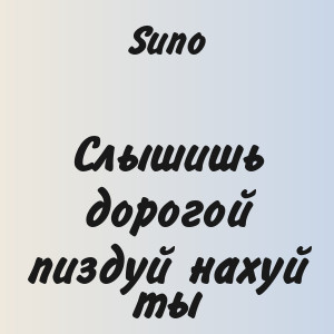 Suno - Слышишь дорогой пиздуй нахуй ты
