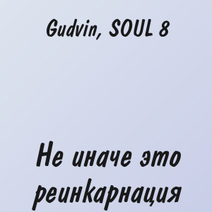 Gudvin, SOUL 8 - Не иначе это реинкарнация
