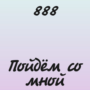 888 - Пойдём со мной