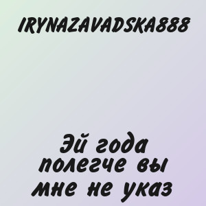 IRYNAZAVADSKA888 - Эй года полегче вы мне не указ