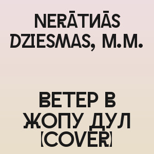 Nerātnās dziesmas, M.M. - Ветер в жопу дул (Cover)