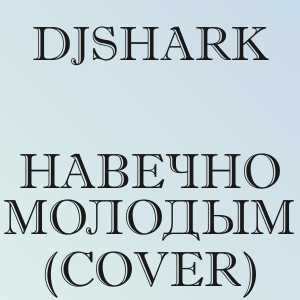DjShark - Навечно молодым (cover)