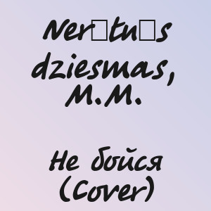 Nerātnās dziesmas, M.M. - Не бойся (Cover)