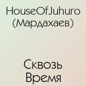 HouseOfJuhuro (Мардахаев) - Сквозь Время