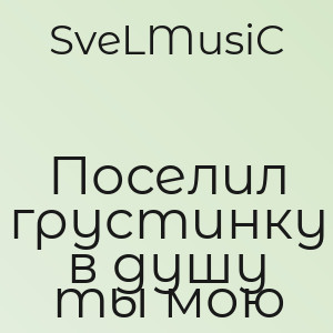 SveLMusiC - Поселил грустинку в душу ты мою
