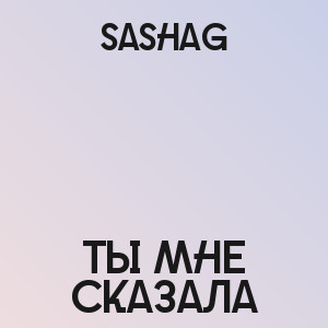 SashaG - Ты мне сказала
