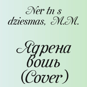 Nerātnās dziesmas, M.M. - Ядрена вошь (Cover)