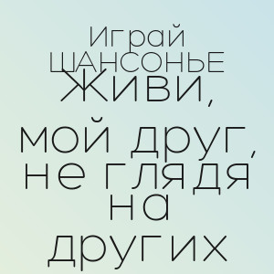 Играй ШАНСОНЬЕ - Живи, мой друг, не глядя на других