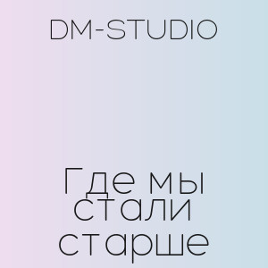 DM-STUDIO - Где мы стали старше
